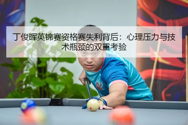 丁俊晖英锦赛资格赛失利背后：心理压力与技术瓶颈的双重考验