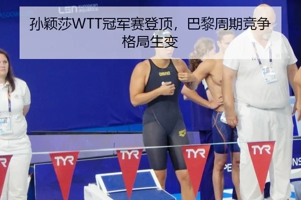 孙颖莎WTT冠军赛登顶，巴黎周期竞争格局生变
