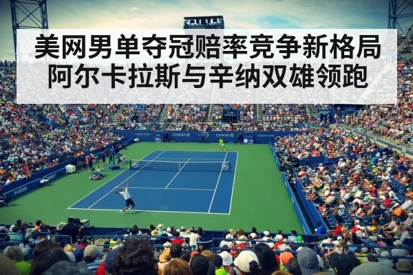 美网男单夺冠赔率竞争新格局 阿尔卡拉斯与辛纳双雄领跑