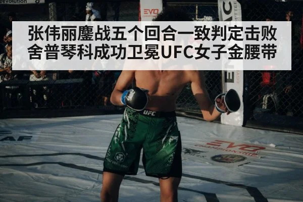 张伟丽鏖战五个回合一致判定击败舍普琴科成功卫冕UFC女子金腰带