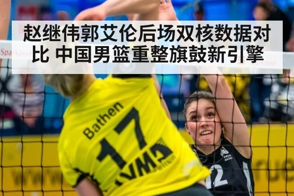 赵继伟郭艾伦后场双核数据对比 中国男篮重整旗鼓新引擎