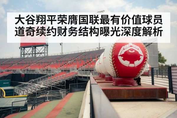 大谷翔平荣膺国联最有价值球员 道奇续约财务结构曝光深度解析