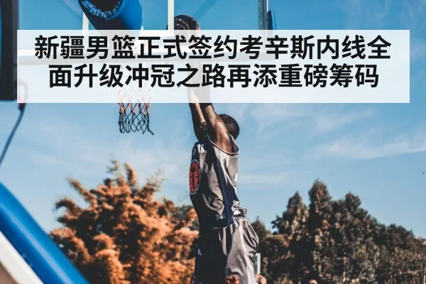 新疆男篮正式签约考辛斯内线全面升级冲冠之路再添重磅筹码